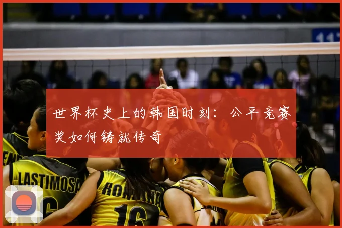 世界杯史上的韩国时刻:公平竞赛奖如何铸就传奇