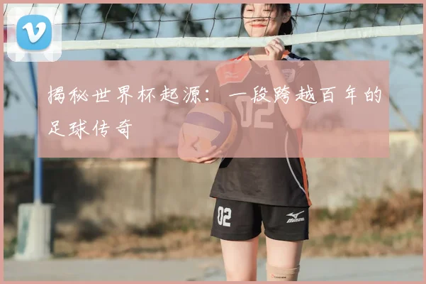 揭秘世界杯起源：一段跨越百年的足球传奇
