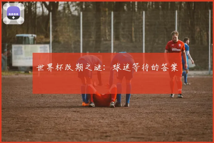 世界杯改期之谜:球迷等待的答案