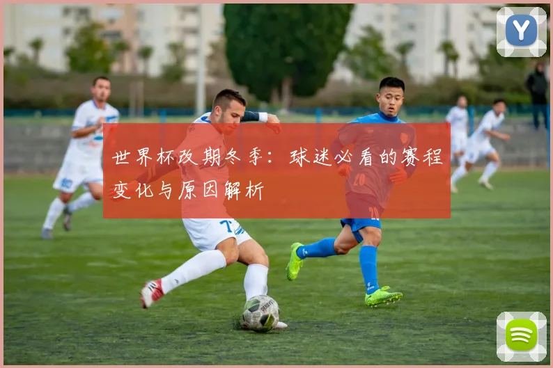 世界杯改期冬季：球迷必看的赛程变化与原因解析