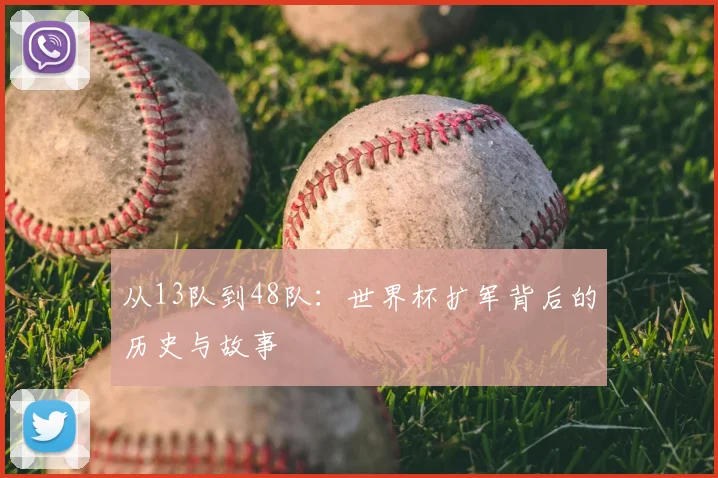从13队到48队：世界杯扩军背后的历史与故事