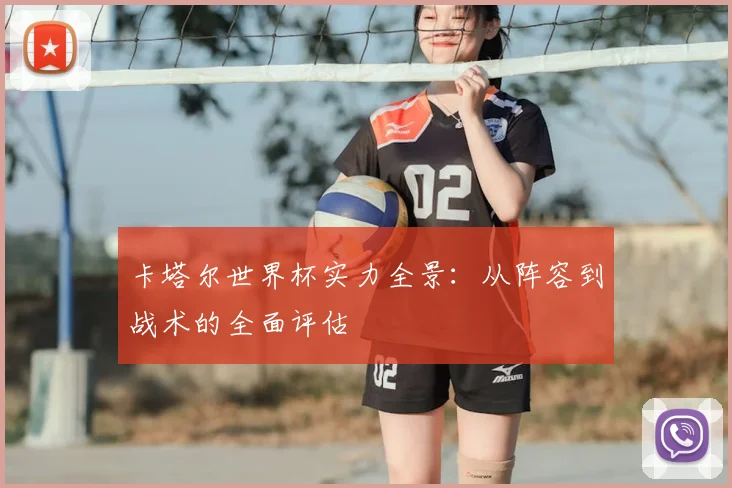 卡塔尔世界杯实力全景：从阵容到战术的全面评估