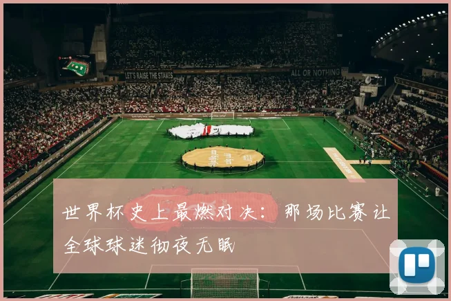 世界杯史上最燃对决：那场比赛让全球球迷彻夜无眠