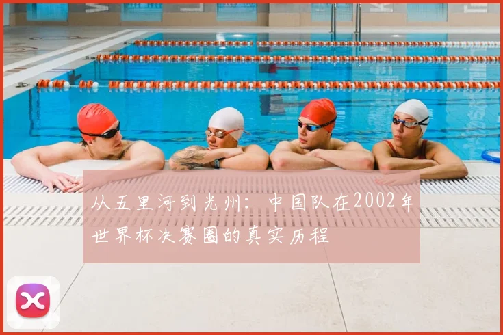 从五里河到光州：中国队在2002年世界杯决赛圈的真实历程