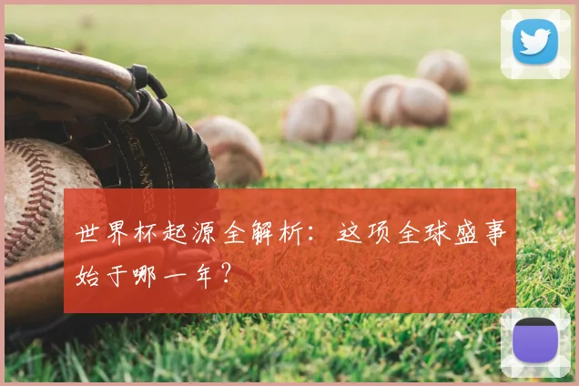 世界杯起源全解析:这项全球盛事始于哪一年?