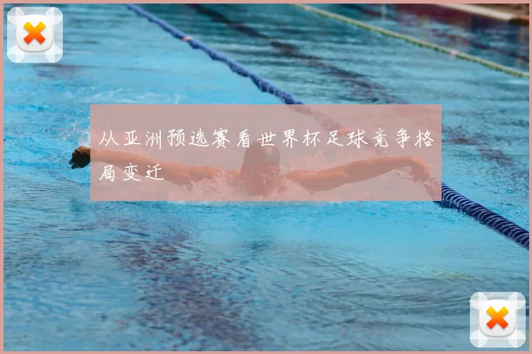 从亚洲预选赛看世界杯足球竞争格局变迁