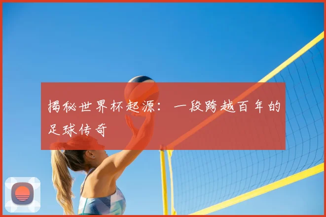揭秘世界杯起源：一段跨越百年的足球传奇