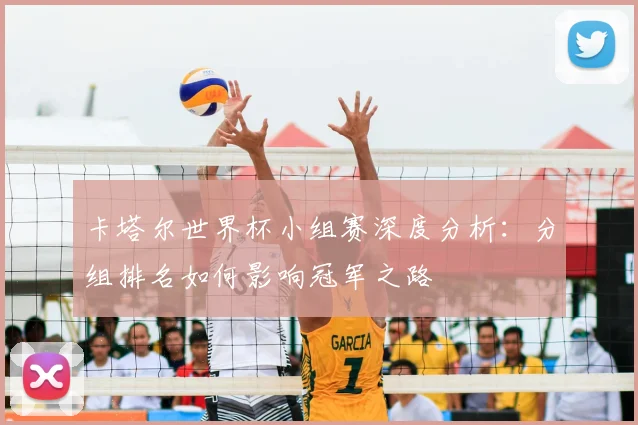 卡塔尔世界杯小组赛深度分析：分组排名如何影响冠军之路