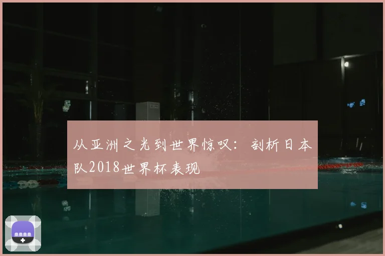 从亚洲之光到世界惊叹：剖析日本队2018世界杯表现