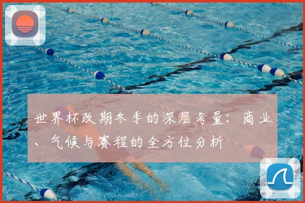世界杯改期冬季的深层考量:商业、气候与赛程的全方位分析