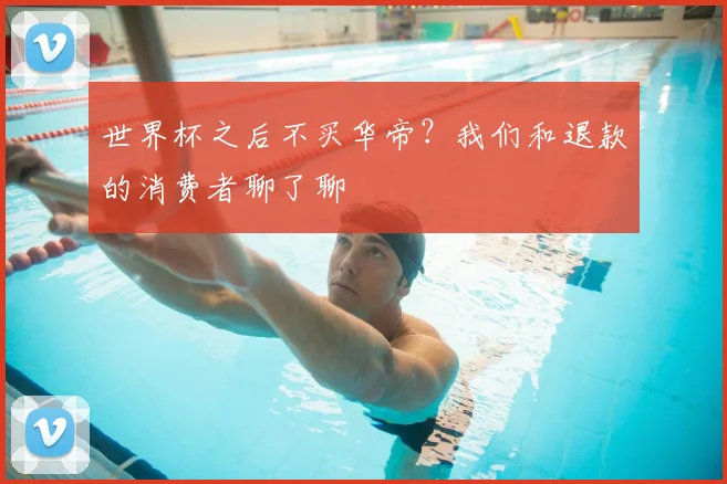世界杯之后不买华帝？我们和退款的消费者聊了聊