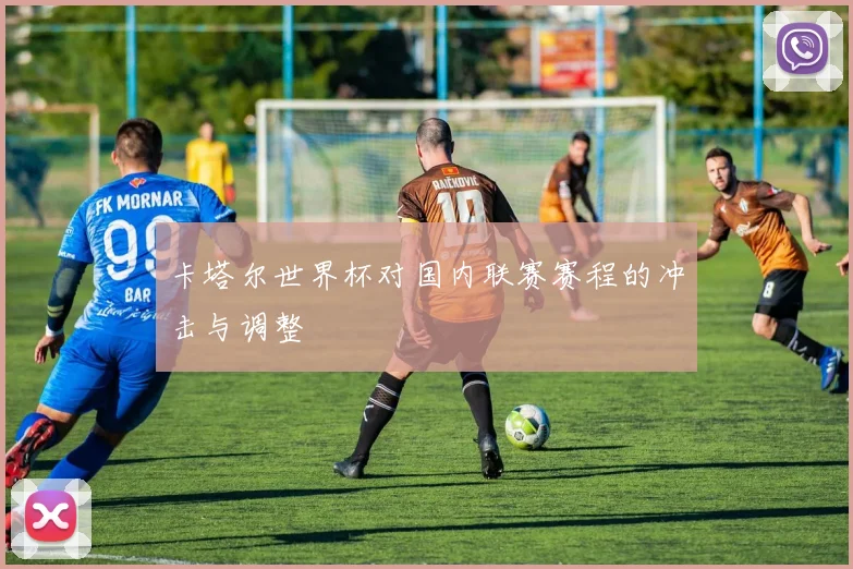 卡塔尔世界杯对国内联赛赛程的冲击与调整