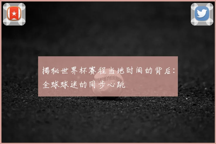揭秘世界杯赛程当地时间的背后：全球球迷的同步心跳