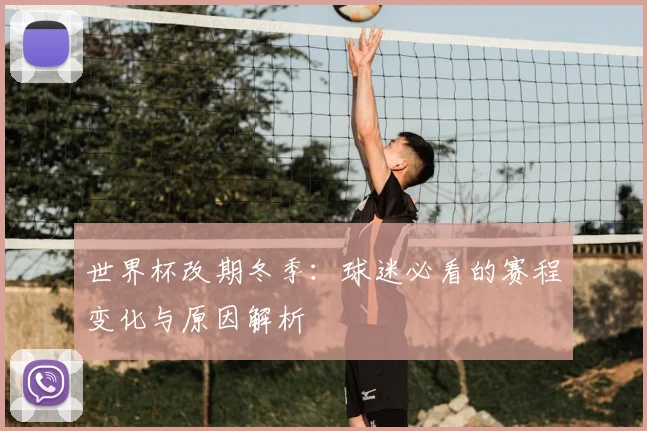 世界杯改期冬季：球迷必看的赛程变化与原因解析