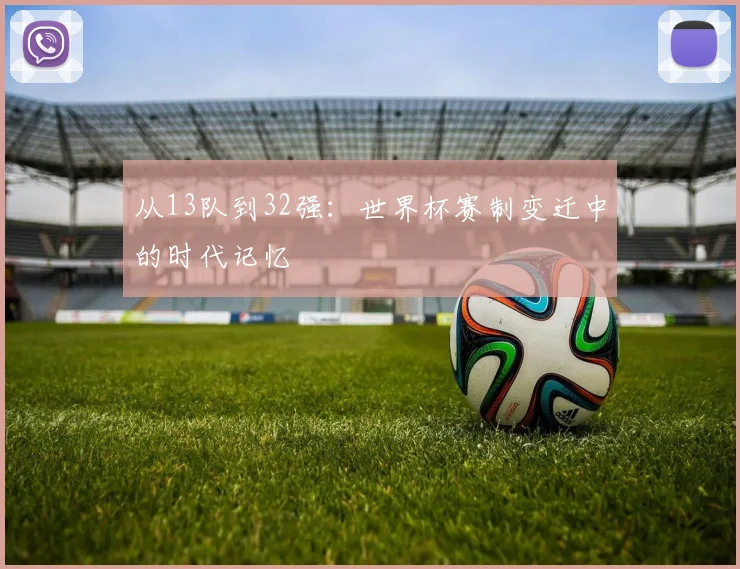 从13队到32强：世界杯赛制变迁中的时代记忆