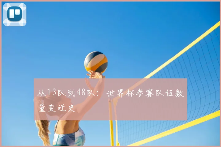 从13队到48队：世界杯参赛队伍数量变迁史
