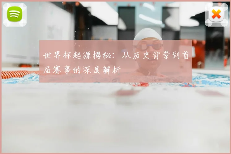 世界杯起源揭秘：从历史背景到首届赛事的深度解析