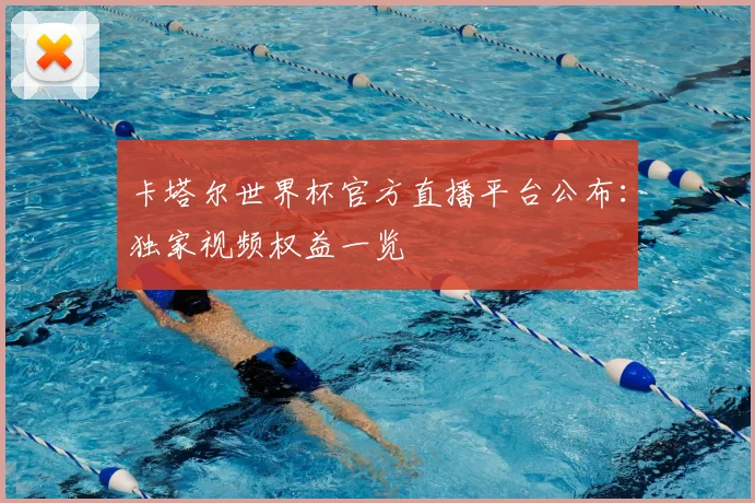 卡塔尔世界杯官方直播平台公布：独家视频权益一览
