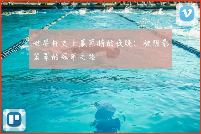 世界杯史上最黑暗的夜晚：被阴影笼罩的冠军之路