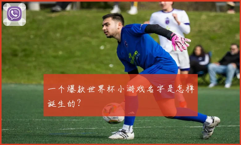 一个爆款世界杯小游戏名字是怎样诞生的？