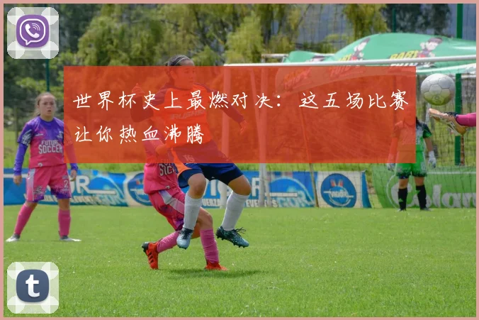 世界杯史上最燃对决：这五场比赛让你热血沸腾