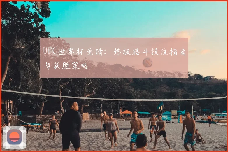 UFC世界杯竞猜：终极格斗投注指南与获胜策略
