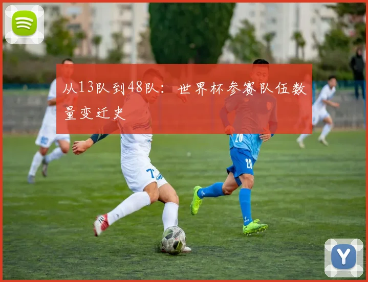 从13队到48队：世界杯参赛队伍数量变迁史